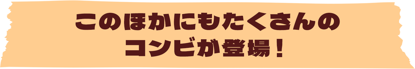 このほかにもたくさんのコンビが登場！