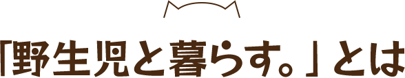 「野生児と暮らす。」とは
